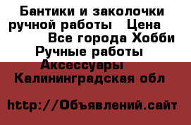 Бантики и заколочки ручной работы › Цена ­ 40-500 - Все города Хобби. Ручные работы » Аксессуары   . Калининградская обл.